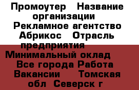 Промоутер › Название организации ­ Рекламное агентство Абрикос › Отрасль предприятия ­ BTL › Минимальный оклад ­ 1 - Все города Работа » Вакансии   . Томская обл.,Северск г.